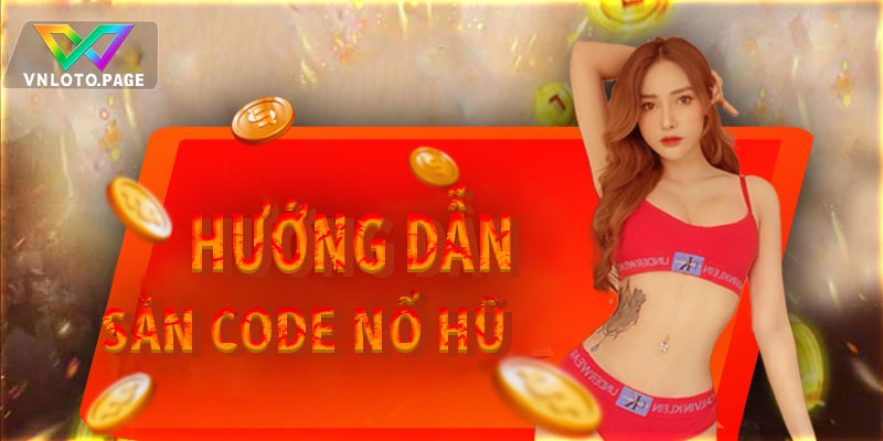 Hướng dẫn cách săn code nổ hũ chi tiết, đầy đủ nhất